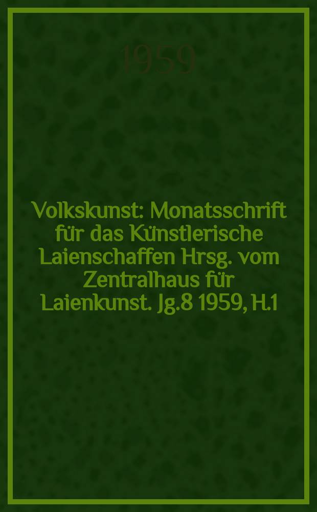 Volkskunst : Monatsschrift für das Künstlerische Laienschaffen Hrsg. vom Zentralhaus für Laienkunst. Jg.8 1959, H.1