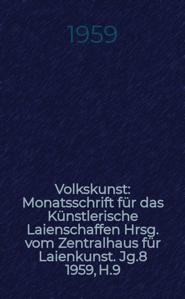 Volkskunst : Monatsschrift für das Künstlerische Laienschaffen Hrsg. vom Zentralhaus für Laienkunst. Jg.8 1959, H.9