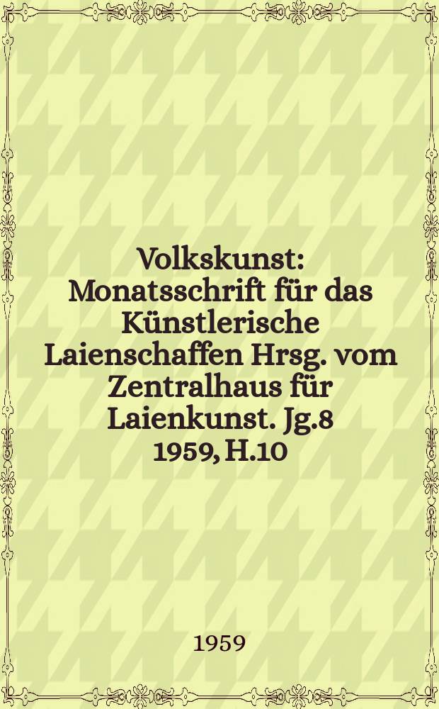 Volkskunst : Monatsschrift für das Künstlerische Laienschaffen Hrsg. vom Zentralhaus für Laienkunst. Jg.8 1959, H.10