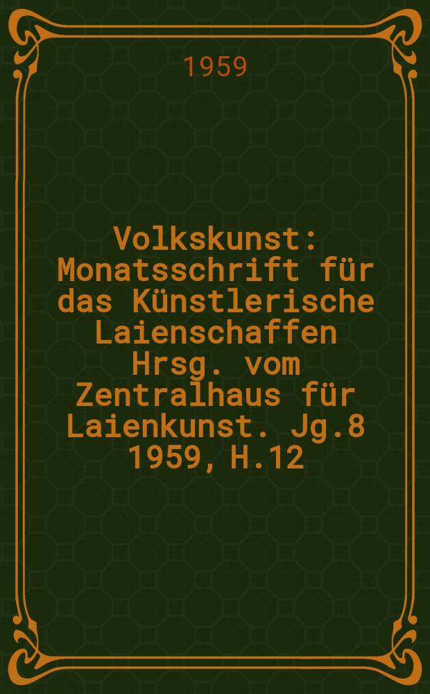 Volkskunst : Monatsschrift für das Künstlerische Laienschaffen Hrsg. vom Zentralhaus für Laienkunst. Jg.8 1959, H.12