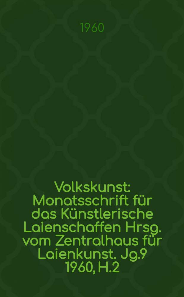 Volkskunst : Monatsschrift für das Künstlerische Laienschaffen Hrsg. vom Zentralhaus für Laienkunst. Jg.9 1960, H.2