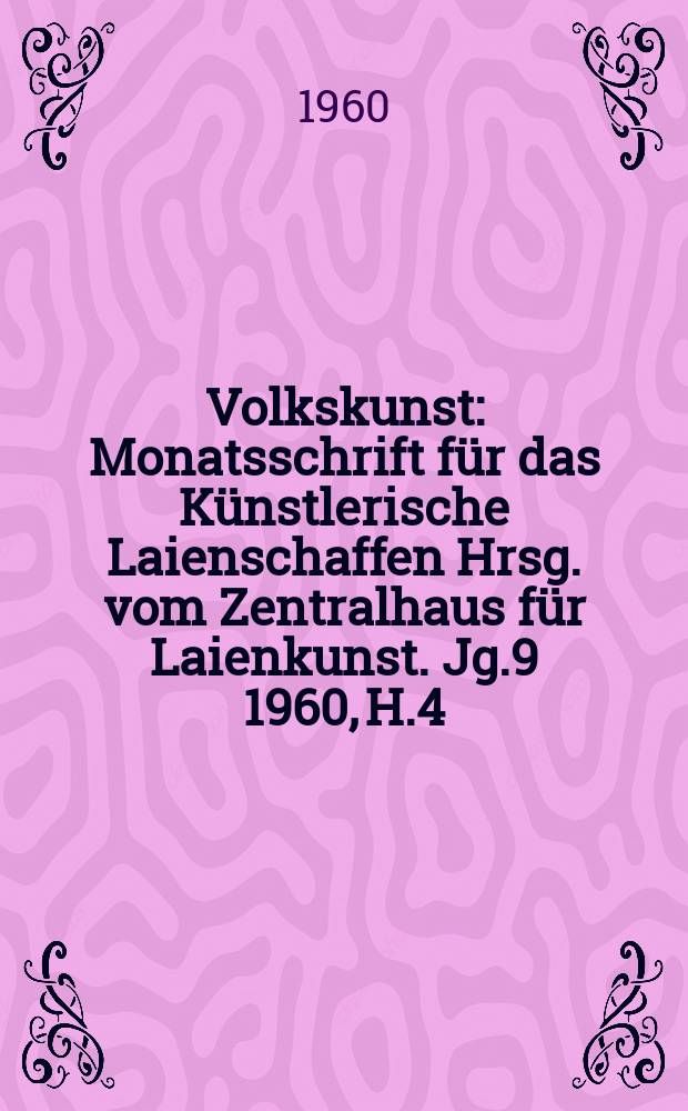 Volkskunst : Monatsschrift für das Künstlerische Laienschaffen Hrsg. vom Zentralhaus für Laienkunst. Jg.9 1960, H.4