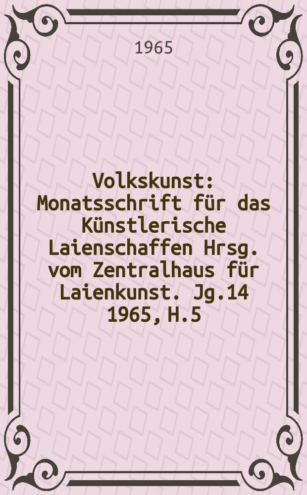 Volkskunst : Monatsschrift für das Künstlerische Laienschaffen Hrsg. vom Zentralhaus für Laienkunst. [Jg.14] 1965, H.5