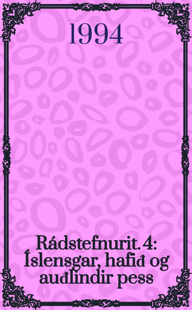 R&aacute;dstefnurit. 4 : &Iacute;slensgar, hafiđ og auđlindir pess
