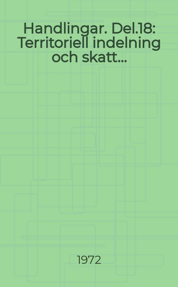 Handlingar. Del.18 : Territoriell indelning och skatt ...