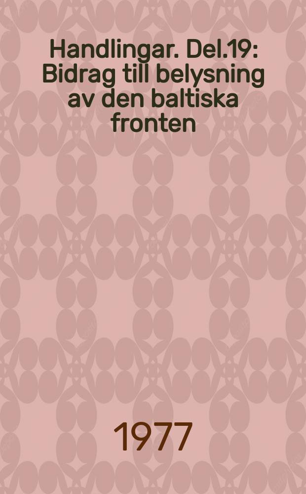 Handlingar. Del.19 : Bidrag till belysning av den baltiska fronten