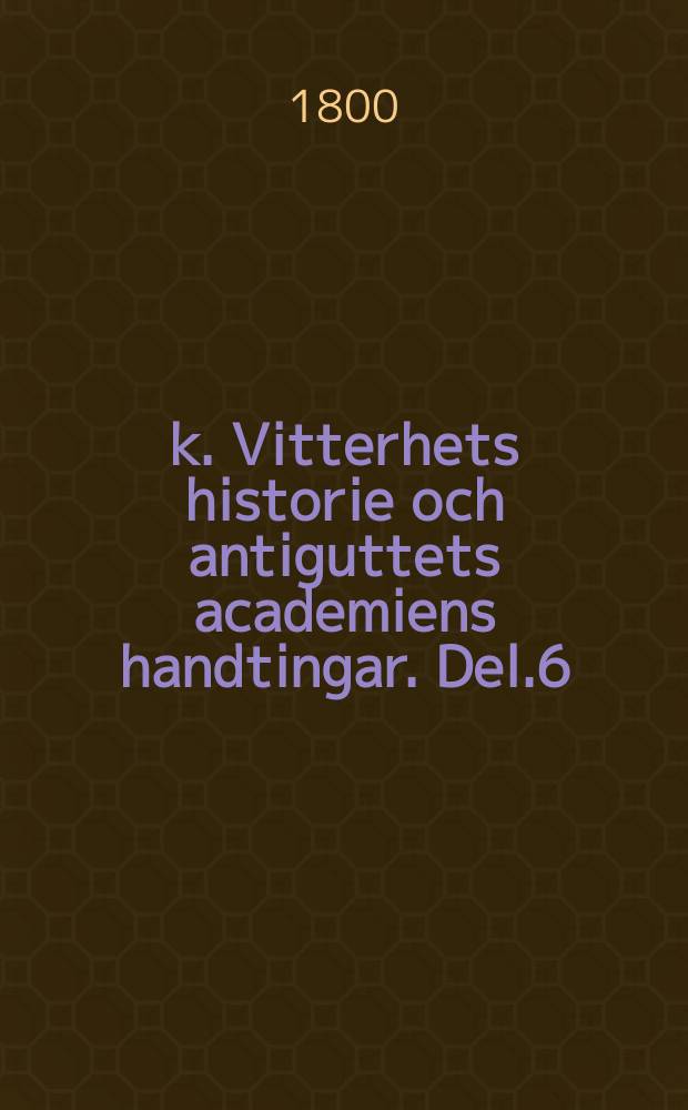 k. Vitterhets historie och antiguttets academiens handtingar. Del.6