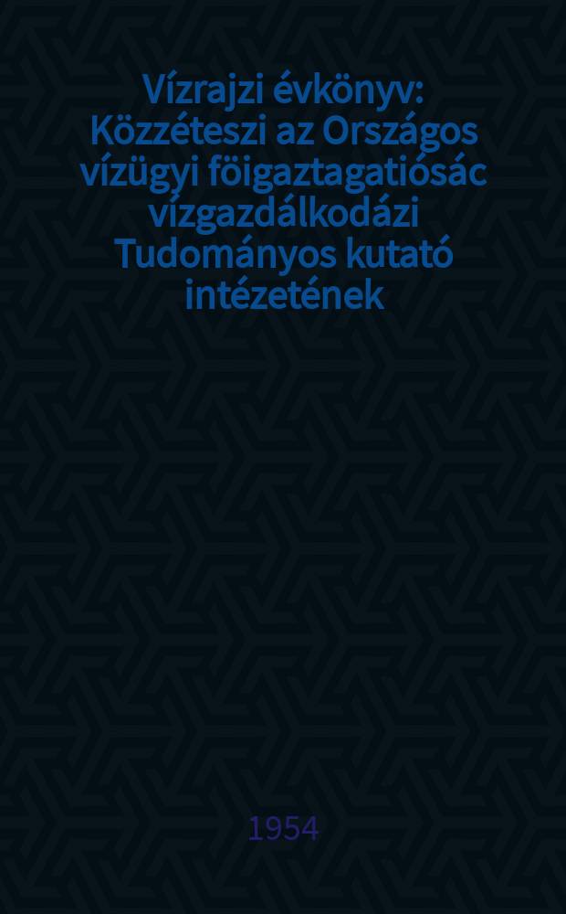 Vízrajzi évkönyv : Közzéteszi az Országos vízügyi föigaztagatiósác vízgazdálkodázi Tudományos kutató intézetének