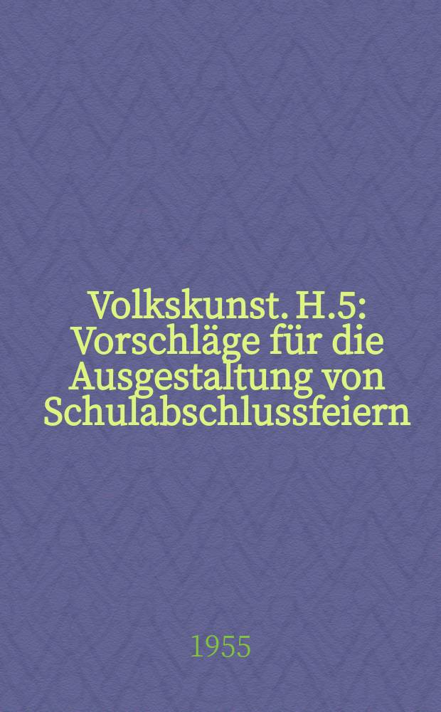 Volkskunst. H.5 : Vorschläge für die Ausgestaltung von Schulabschlussfeiern