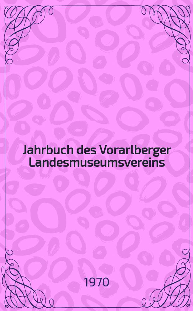 Jahrbuch des Vorarlberger Landesmuseumsvereins : Freunde der Landeskunde. Jahr.112 : 1968/1969