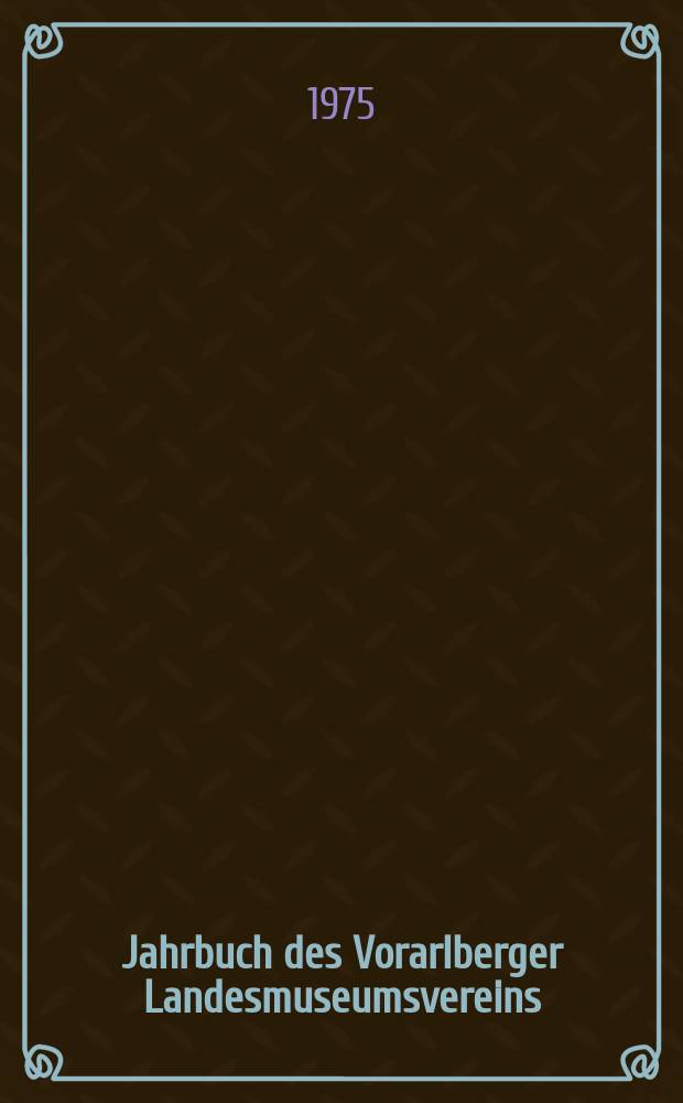 Jahrbuch des Vorarlberger Landesmuseumsvereins : Freunde der Landeskunde. Jahr.116 : 1972