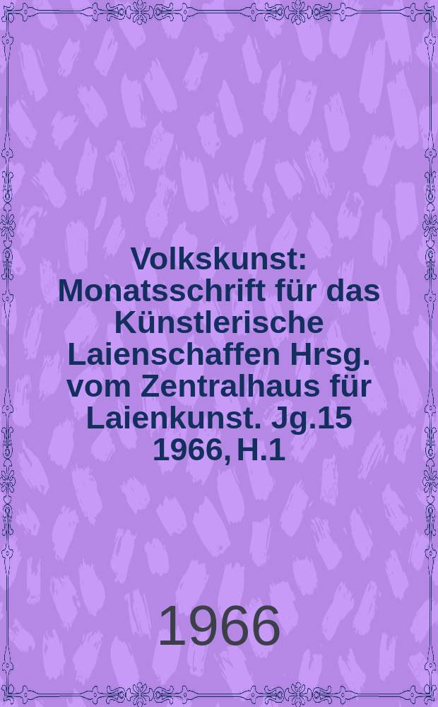 Volkskunst : Monatsschrift für das Künstlerische Laienschaffen Hrsg. vom Zentralhaus für Laienkunst. Jg.15 1966, H.1