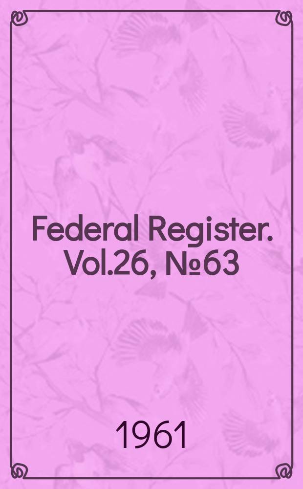 Federal Register. Vol.26, №63