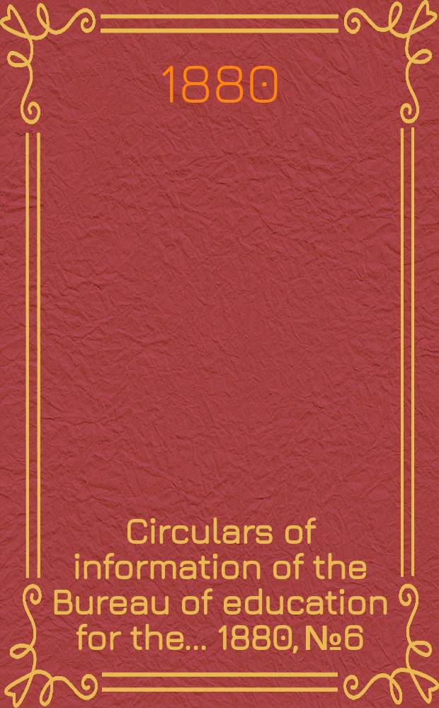 Circulars of information of the Bureau of education for the ... 1880, №6 : A Report on the teaching of chemistry and physics in the United States