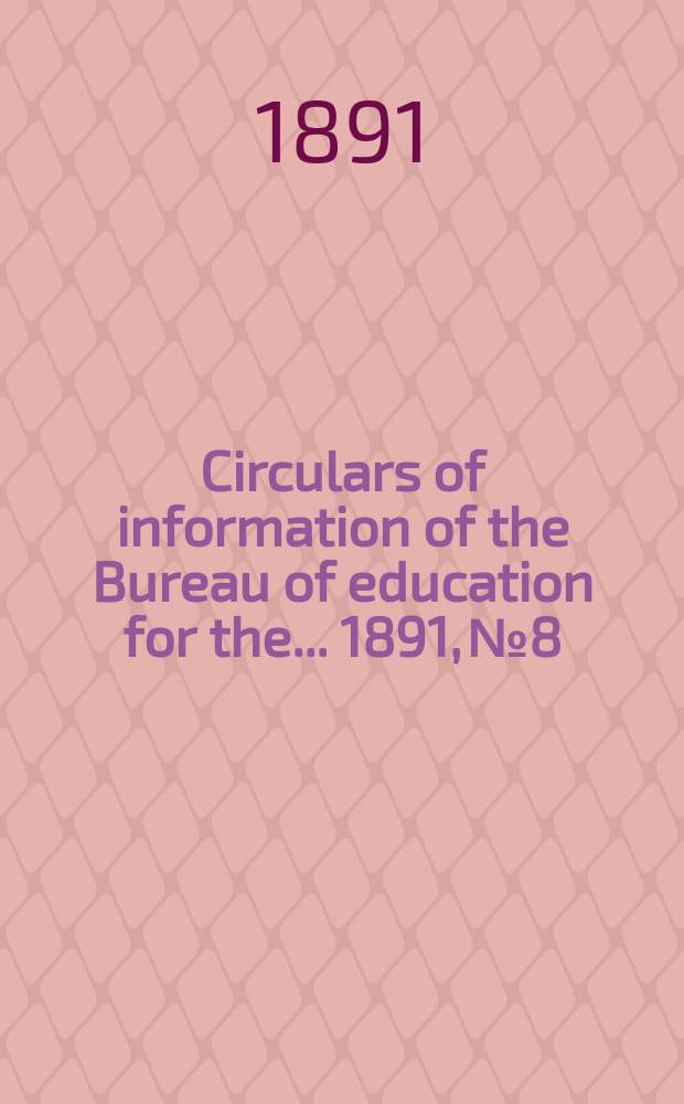 Circulars of information of the Bureau of education for the ... 1891, №8 : Rise and growth of the normal -school idea in the United States