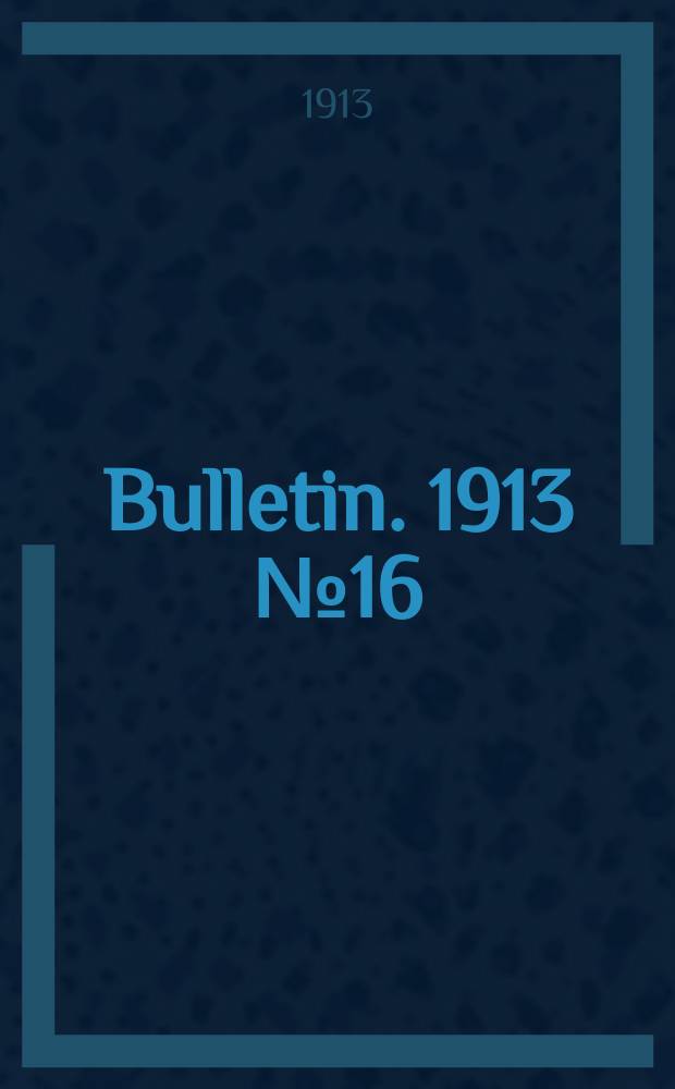 Bulletin. 1913 №16