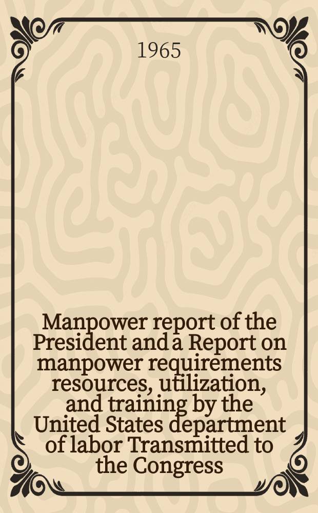 Manpower report of the President and a Report on manpower requirements resources, utilization , and training by the United States department of labor Transmitted to the Congress