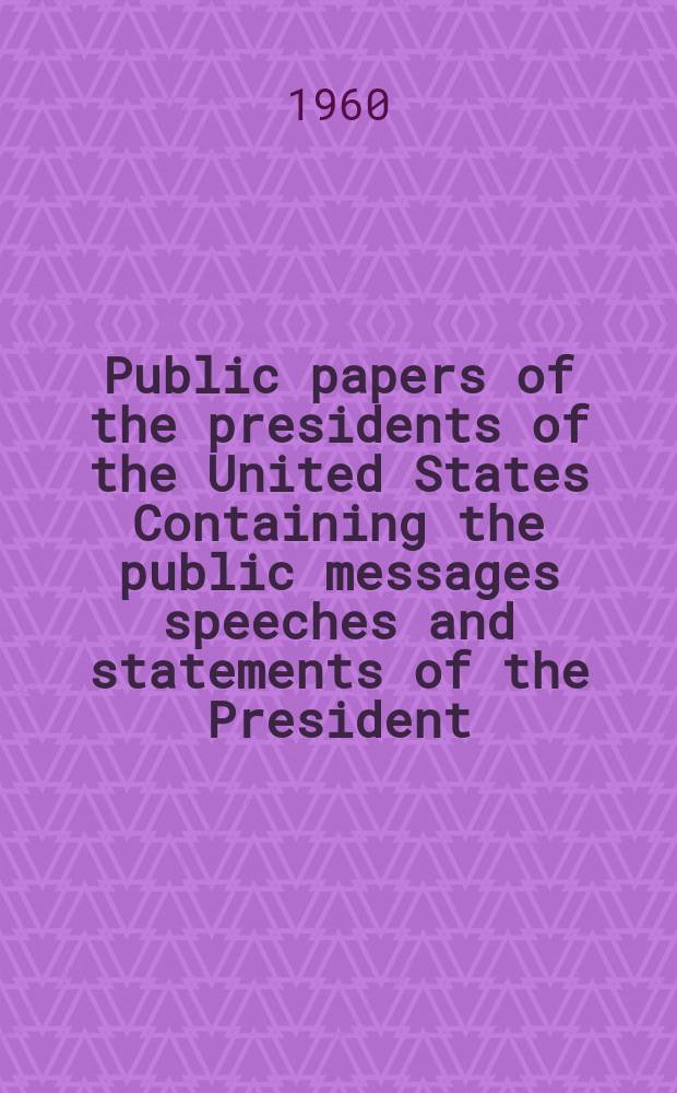 Public papers of the presidents of the United States Containing the public messages speeches and statements of the President : Dwight D. Eisenhower