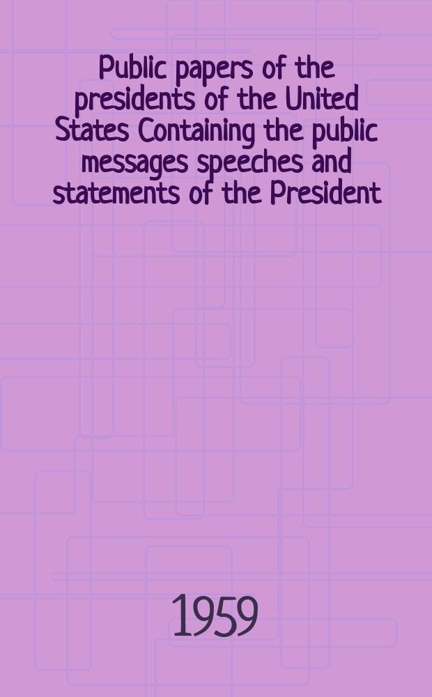 Public papers of the presidents of the United States Containing the public messages speeches and statements of the President : Dwight D. Eisenhower