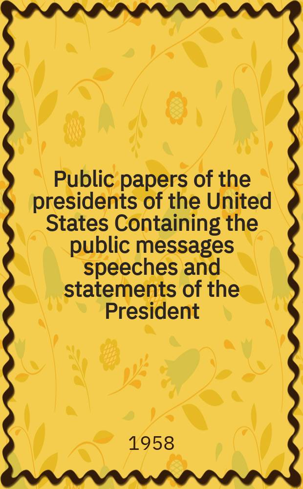 Public papers of the presidents of the United States Containing the public messages speeches and statements of the President : Dwight D. Eisenhower