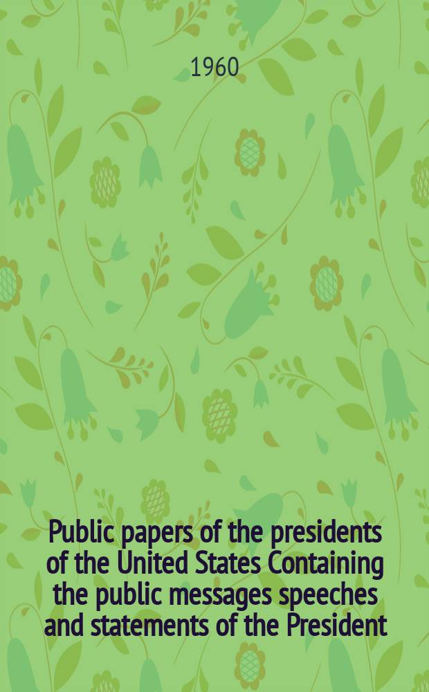 Public papers of the presidents of the United States Containing the public messages speeches and statements of the President : Dwight D. Eisenhower