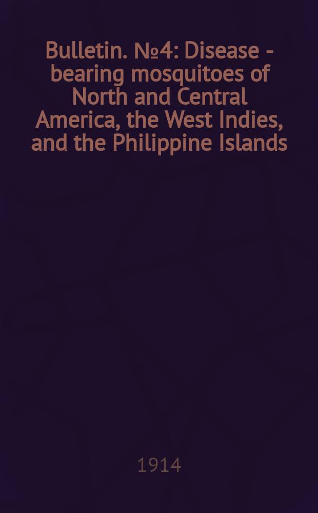 Bulletin. №4 : Disease - bearing mosquitoes of North and Central America, the West Indies, and the Philippine Islands