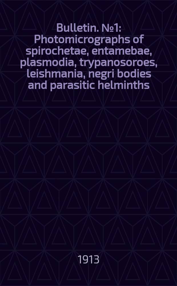 Bulletin. №1 : Photomicrographs of spirochetae, entamebae, plasmodia, trypanosoroes, leishmania, negri bodies and parasitic helminths