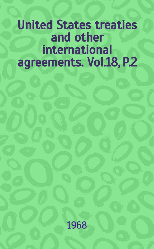 United States treaties and other international agreements. Vol.18, P.2 : 1967