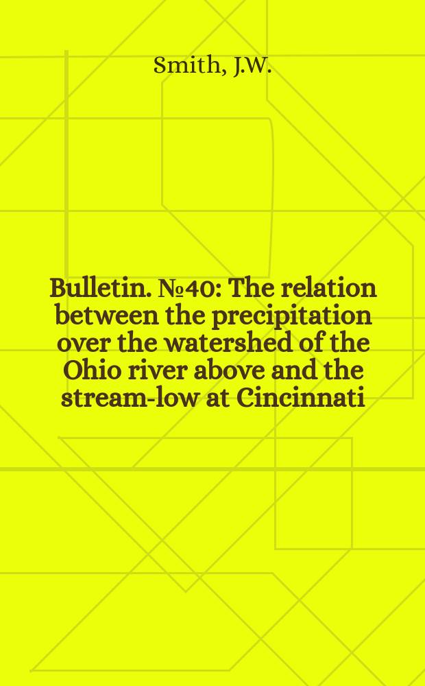 Bulletin. №40 : The relation between the precipitation over the watershed of the Ohio river above and the stream -flow at Cincinnati