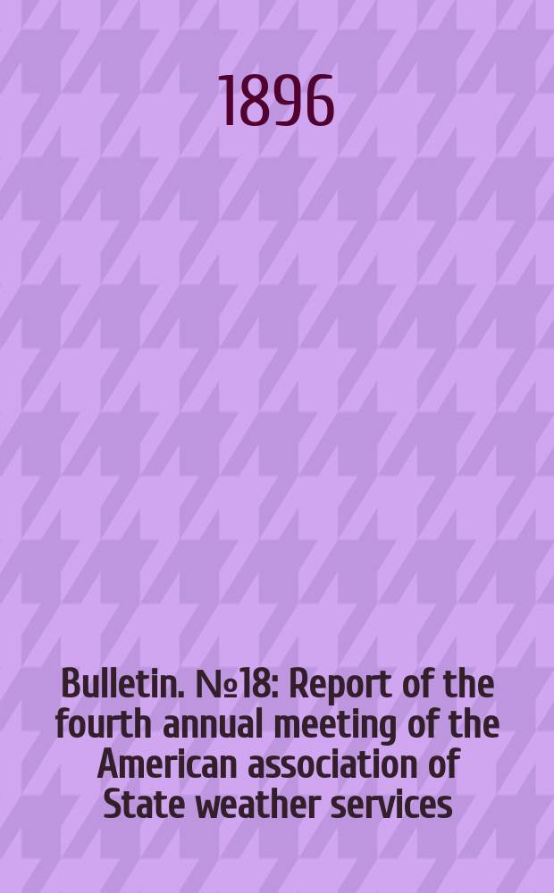 Bulletin. №18 : Report of the fourth annual meeting of the American association of State weather services