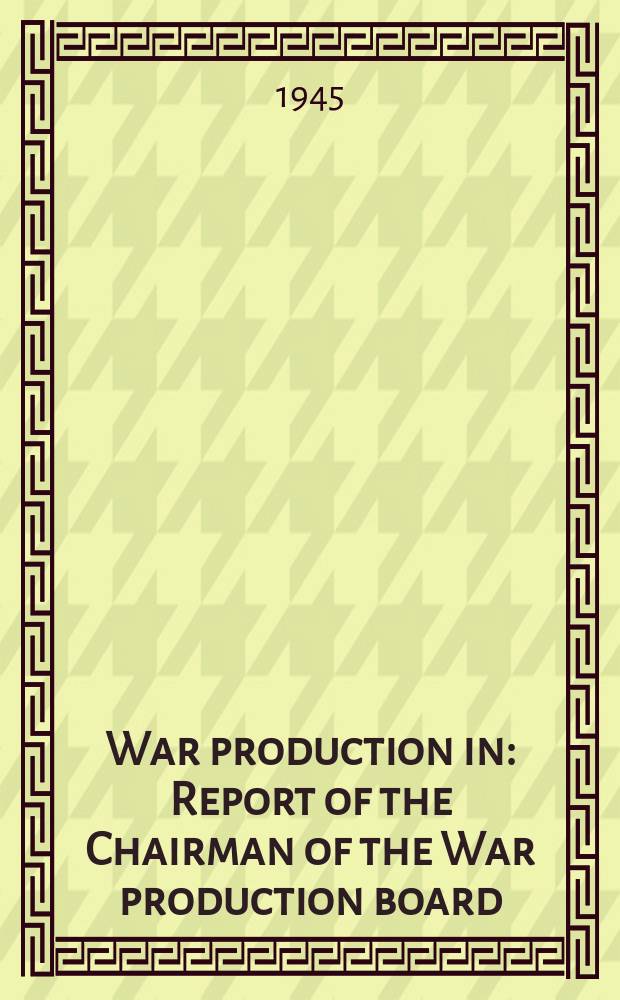 War production in : Report of the Chairman of the War production board