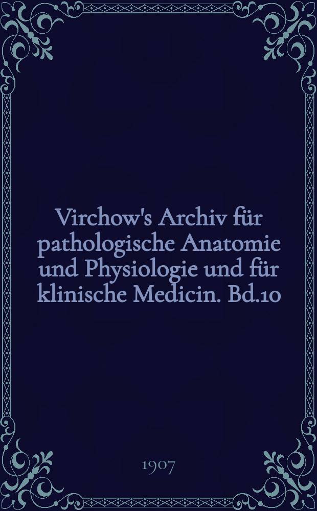 Virchow's Archiv f&uuml;r pathologische Anatomie und Physiologie und f&uuml;r klinische Medicin. Bd.10(190), H.1