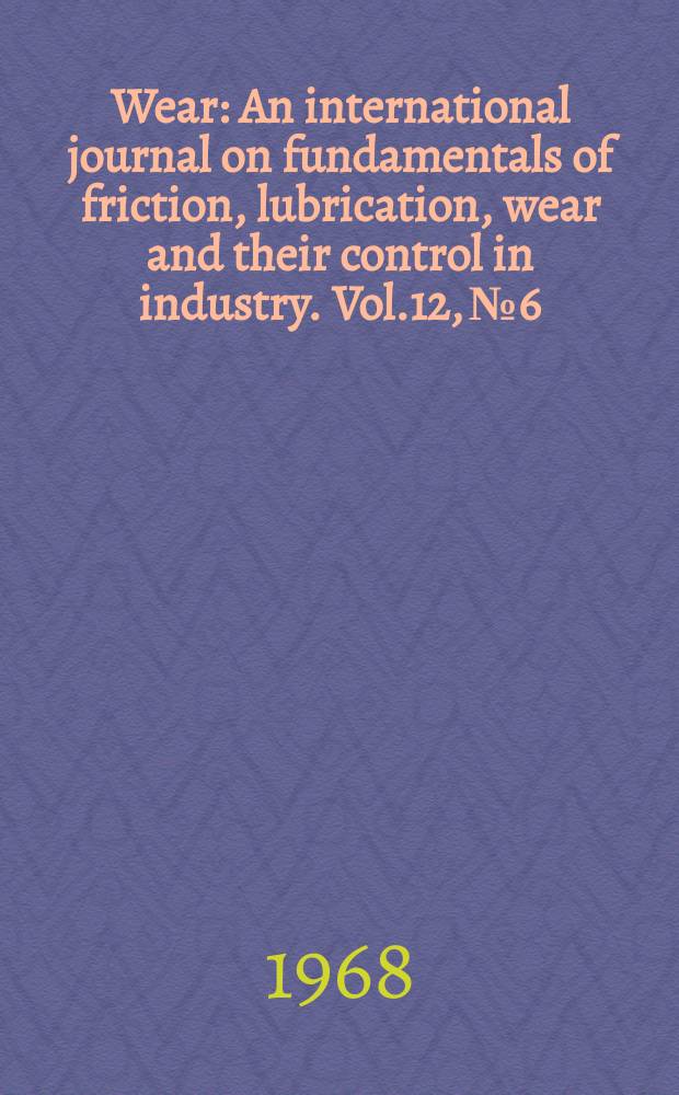 Wear : An international journal on fundamentals of friction, lubrication, wear and their control in industry. Vol.12, №6 : Cumulative indexes. Vol.1-12