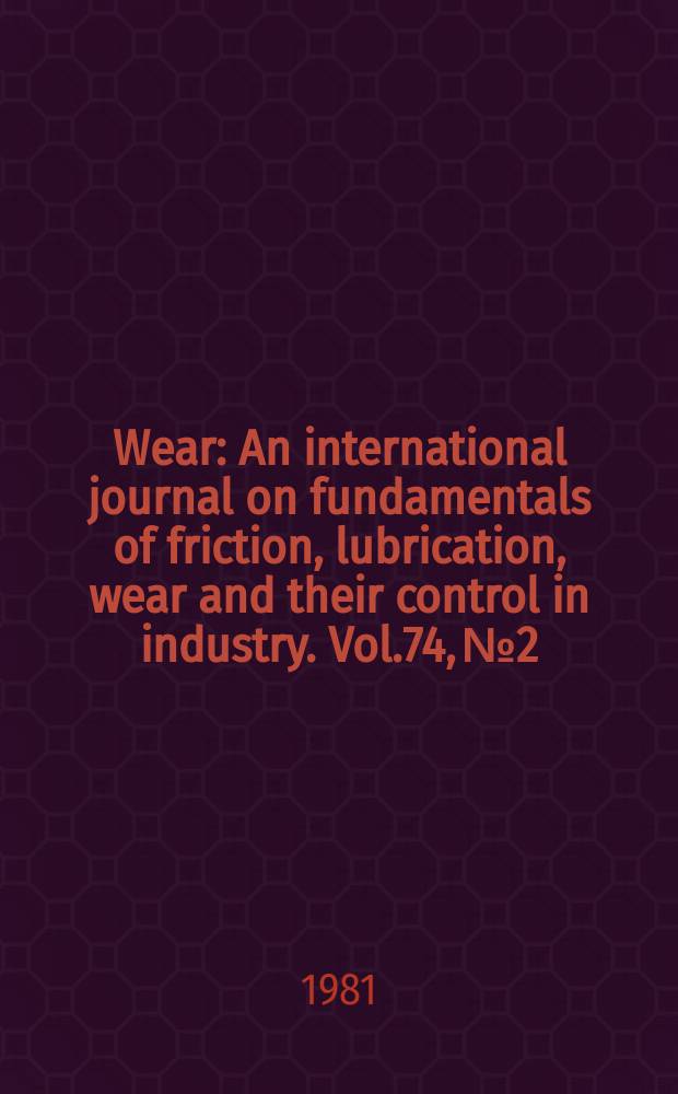 Wear : An international journal on fundamentals of friction, lubrication, wear and their control in industry. Vol.74, №2 : International conference on wear of materials 1981, San Francisco, CA, U.S.A., March 30 - Apr. 1, 1981