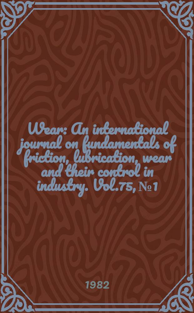 Wear : An international journal on fundamentals of friction, lubrication, wear and their control in industry. Vol.75, №1 : International conference on wear of materials 1981, San Francisco, CA, U.S.A., March 30 - Apr. 1, 1981