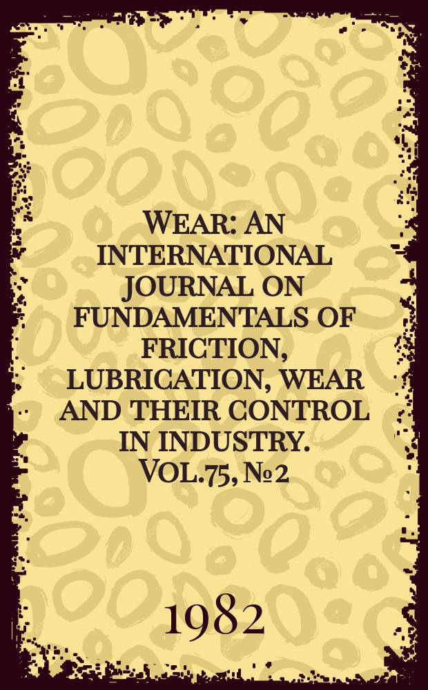 Wear : An international journal on fundamentals of friction, lubrication, wear and their control in industry. Vol.75, №2 : International conference on wear of materials 1981, San Francisco, CA, U.S.A., March 30 - Apr. 1, 1981