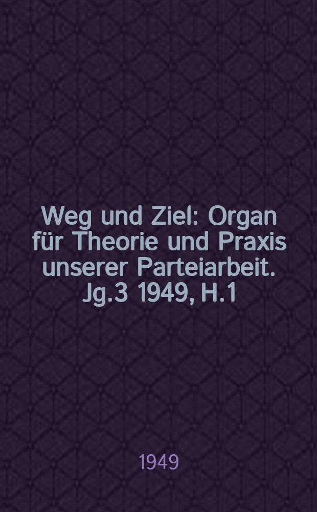 Weg und Ziel : Organ f&uuml;r Theorie und Praxis unserer Parteiarbeit. Jg.3 1949, H.1 : (Sonderausgabe)