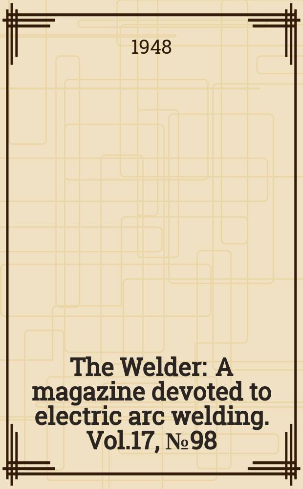 The Welder : A magazine devoted to electric arc welding. Vol.17, №98