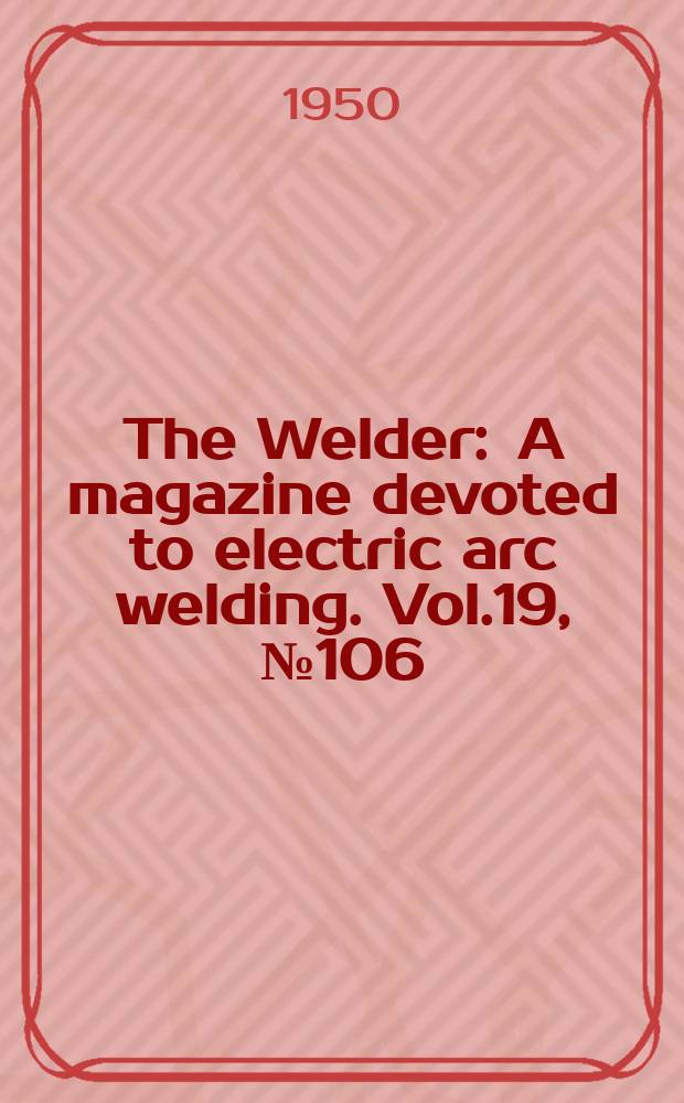 The Welder : A magazine devoted to electric arc welding. Vol.19, №106