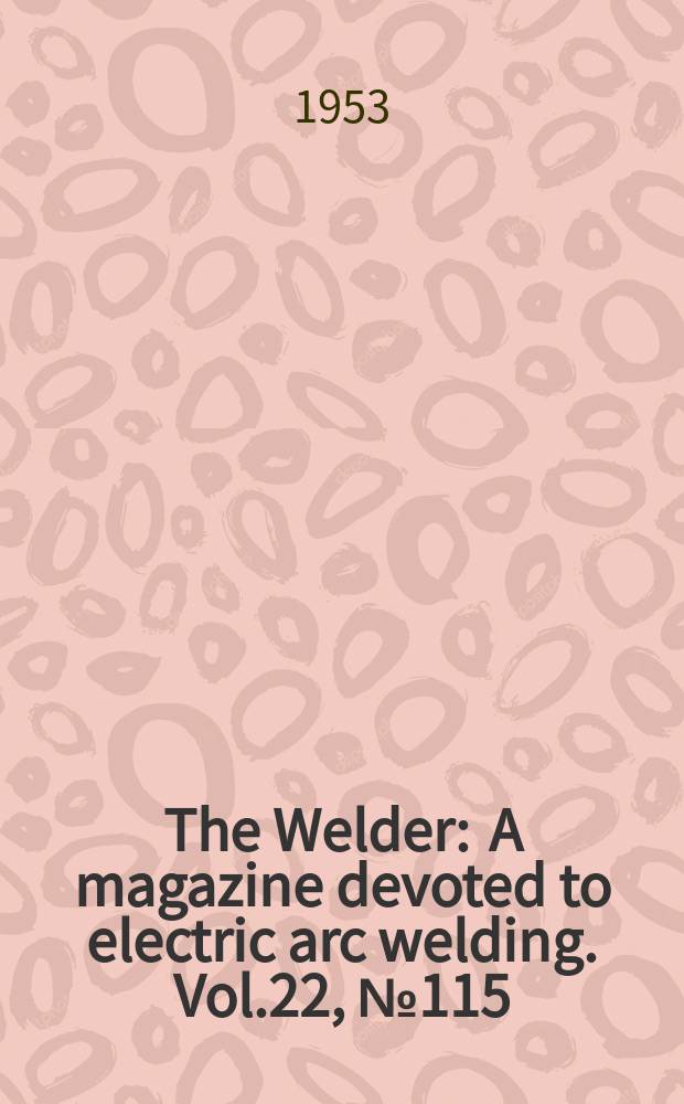 The Welder : A magazine devoted to electric arc welding. Vol.22, №115