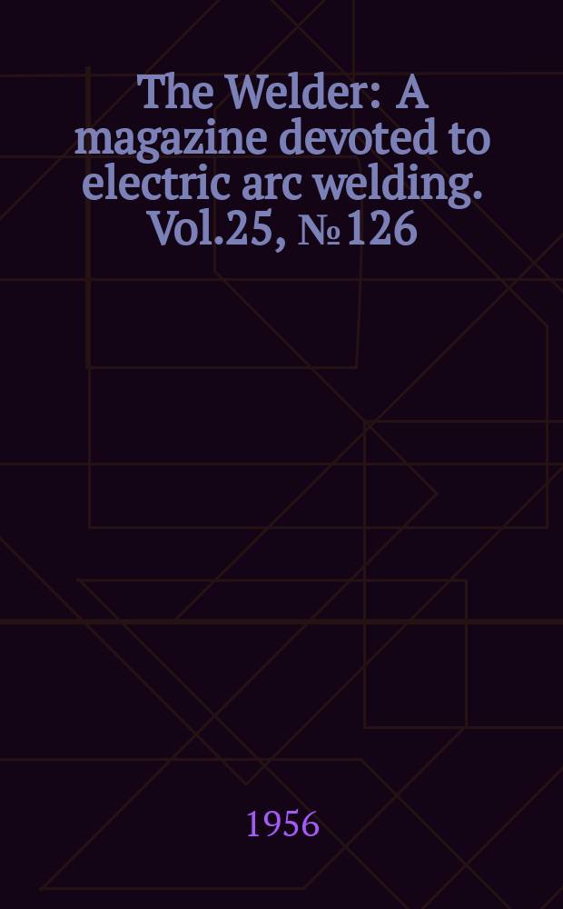 The Welder : A magazine devoted to electric arc welding. Vol.25, №126
