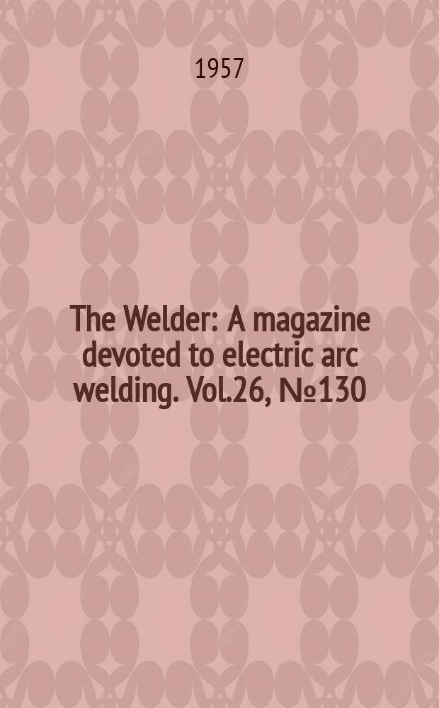 The Welder : A magazine devoted to electric arc welding. Vol.26, №130