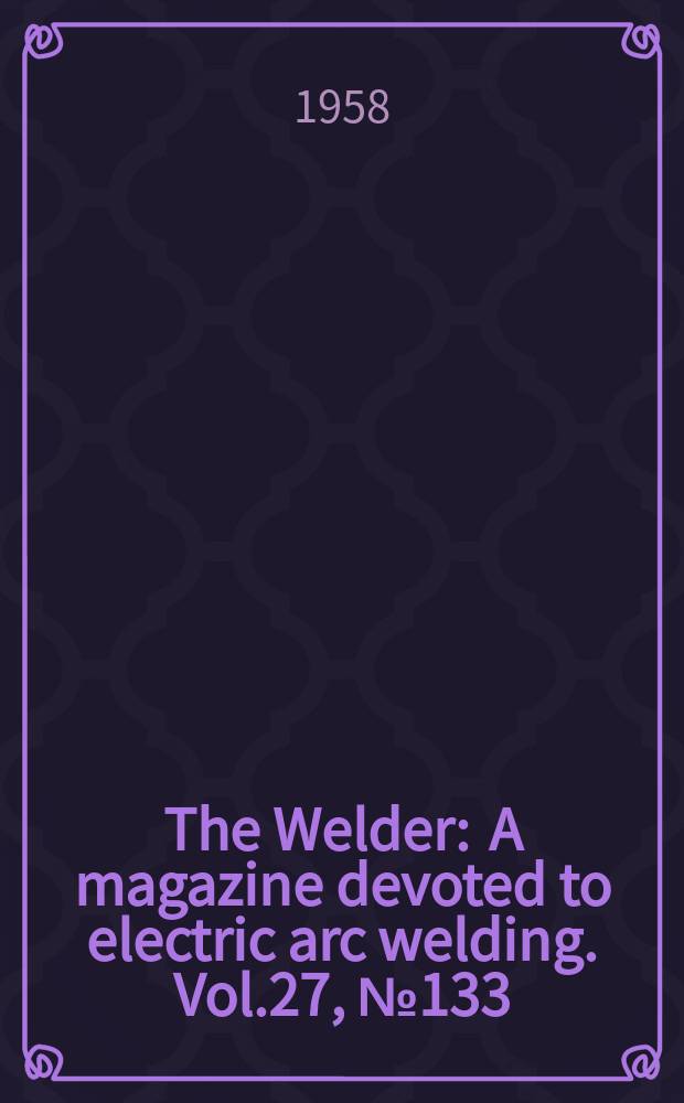 The Welder : A magazine devoted to electric arc welding. Vol.27, №133