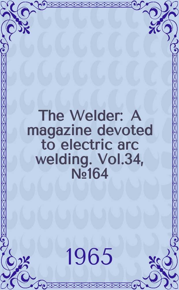 The Welder : A magazine devoted to electric arc welding. Vol.34, №164