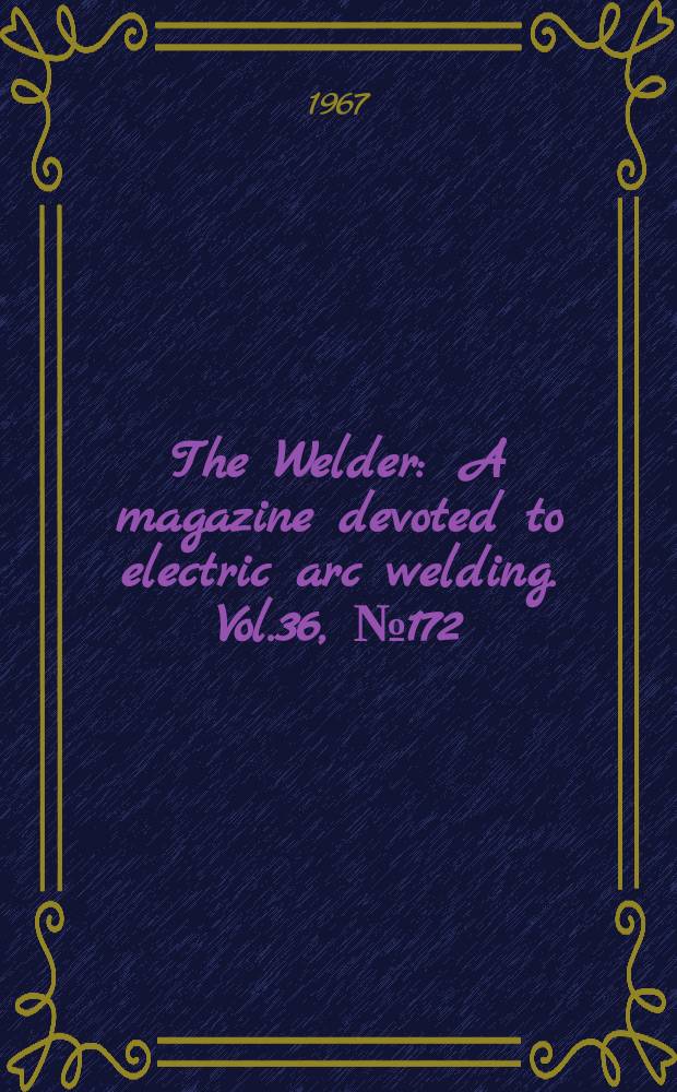 The Welder : A magazine devoted to electric arc welding. Vol.36, №172