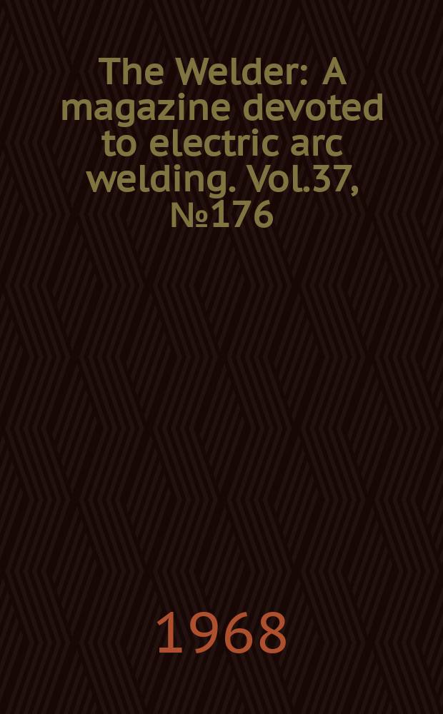 The Welder : A magazine devoted to electric arc welding. Vol.37, №176
