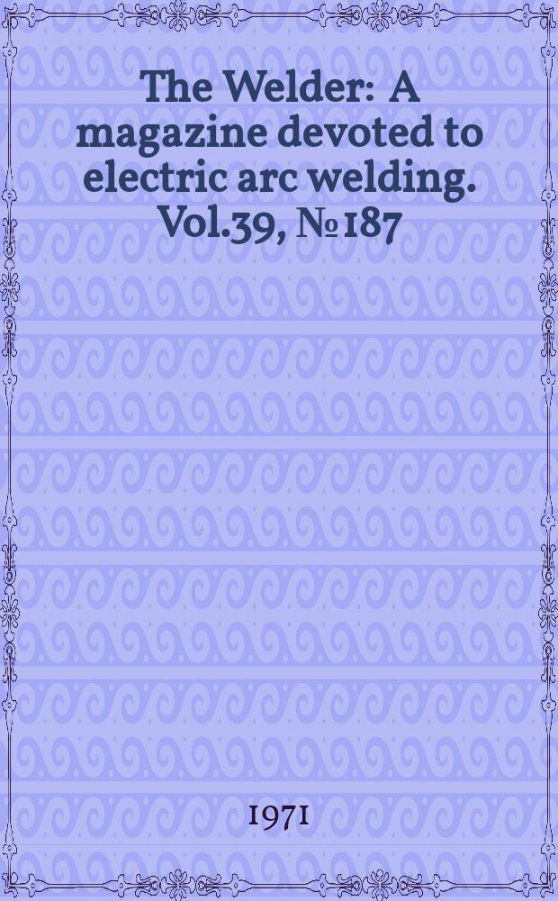The Welder : A magazine devoted to electric arc welding. Vol.39, №187