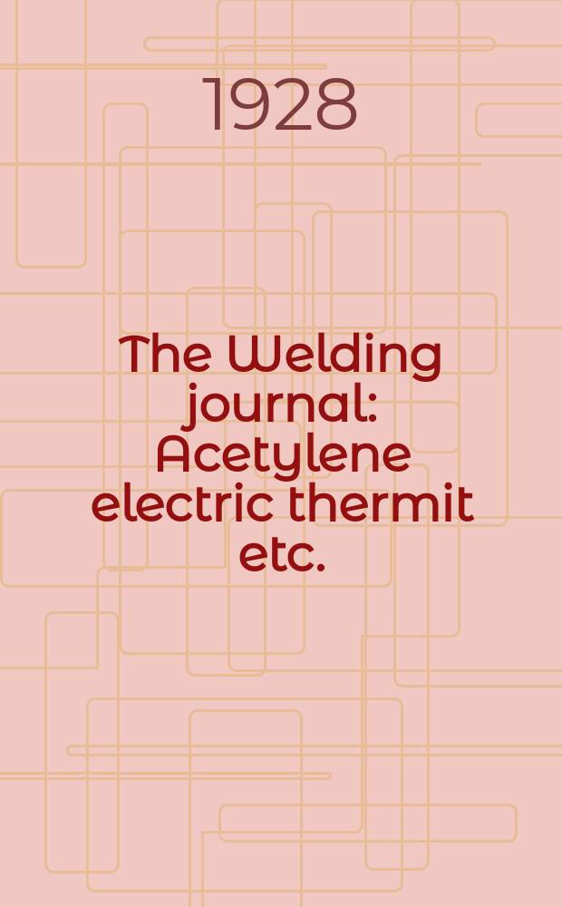 The Welding journal : Acetylene electric thermit etc. : A monthly magazine for all interested in all systems of welding, lighting, commercial gases and kindred subjects