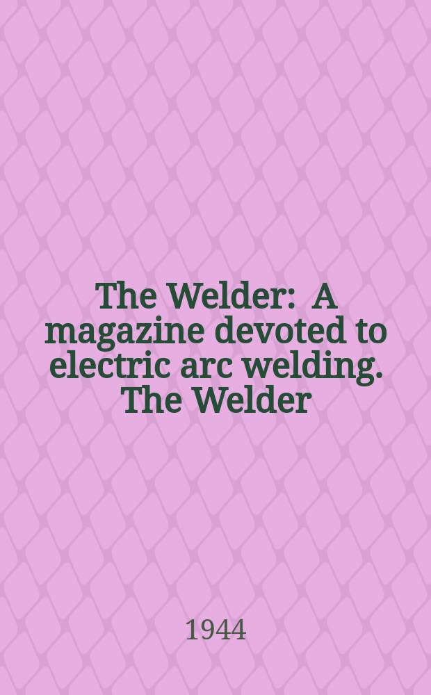 The Welder : A magazine devoted to electric arc welding. The Welder