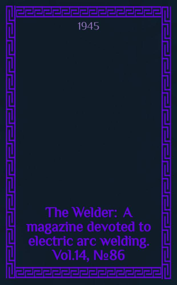 The Welder : A magazine devoted to electric arc welding. Vol.14, №86